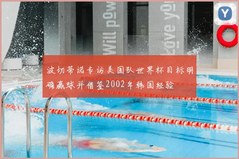 波切蒂诺专访美国队世界杯目标明确赢球并借鉴2002年韩国经验