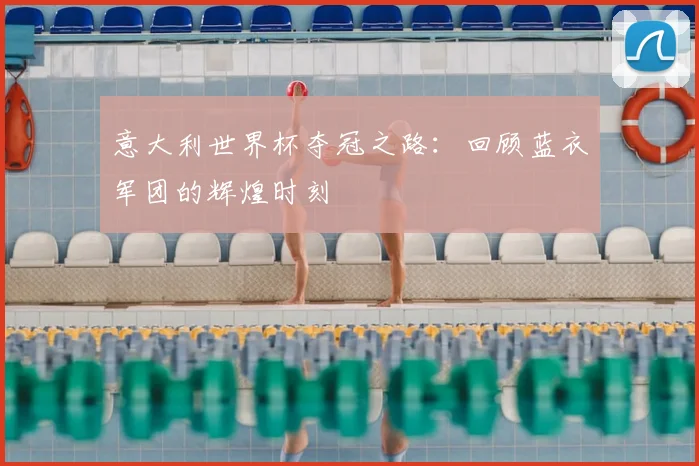 意大利世界杯夺冠之路：回顾蓝衣军团的辉煌时刻